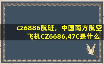 cz6886航班，*南方航空飞机CZ6686,47C是什么座位