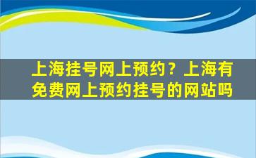 上海挂号网上预约？上海有免费网上预约挂号的网站吗