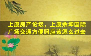 上虞房产论坛，上虞余坤国际广场交通方便吗应该怎么过去