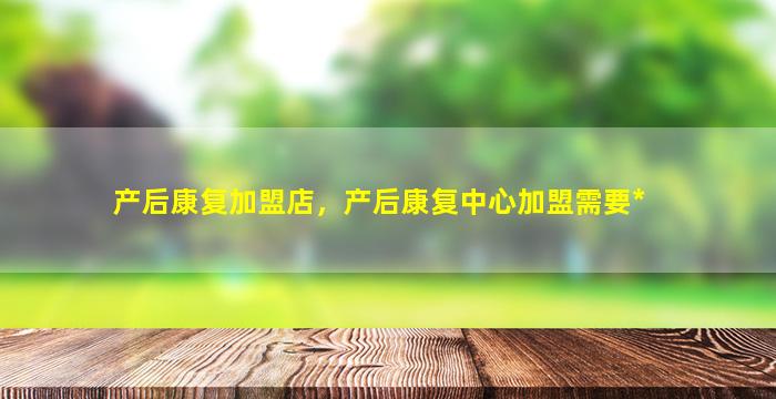 产后康复加盟店，产后康复中心加盟需要*