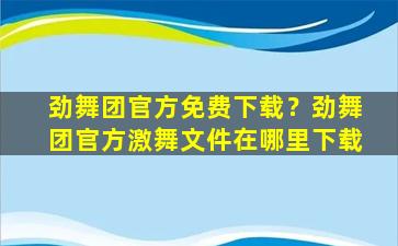 劲舞团官方免费下载？劲舞团官方激舞文件在哪里下载