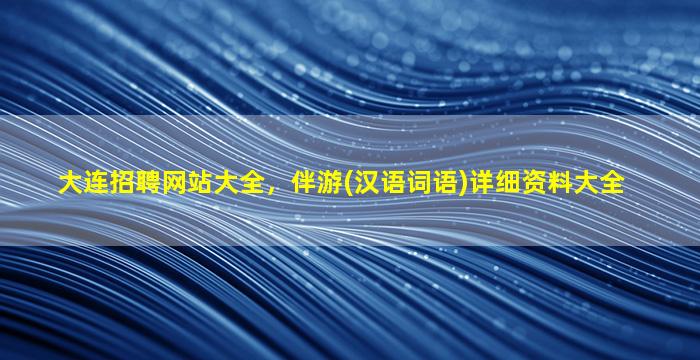 大连招聘网站大全，伴游(汉语词语)详细资料大全