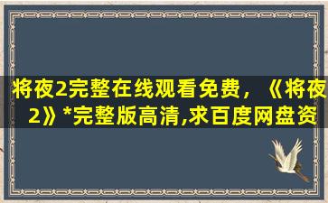 将夜2完整在线观看免费，《将夜2》*完整版高清,求百度网盘资源