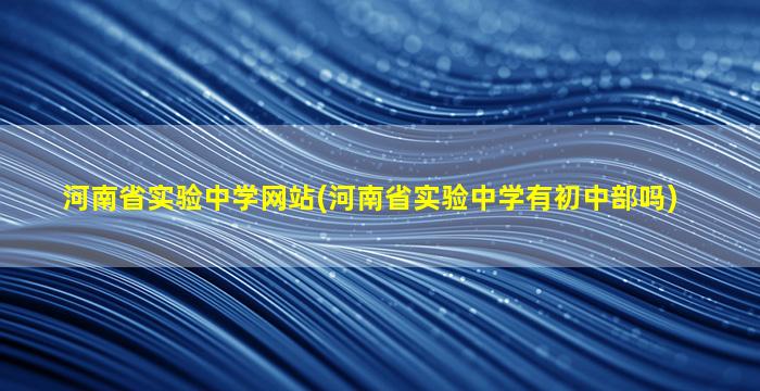 河南省实验中学网站(河南省实验中学有初中部吗)