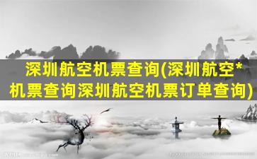 深圳航空机票查询(深圳航空*机票查询深圳航空机票订单查询)