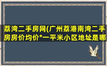 荔湾二手房网(广州荔港南湾二手房房价均价*一平米小区地址是哪个)