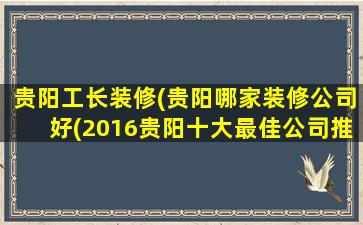 贵阳工长装修(贵阳哪家装修*好(2016贵阳十大最佳*推荐))