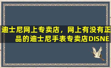 迪士尼网上专卖店，网上有没有正品的迪士尼手表专卖店DISNEY