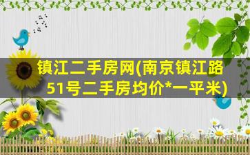 镇江二手房网(南京镇江路51号二手房均价*一平米)