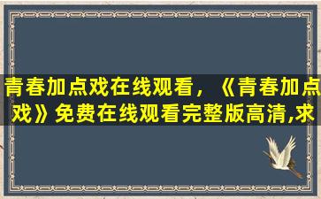 青春加点戏在线观看，《青春加点戏》*完整版高清,求百度网盘资源